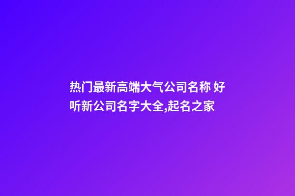 热门最新高端大气公司名称 好听新公司名字大全,起名之家-第1张-公司起名-玄机派